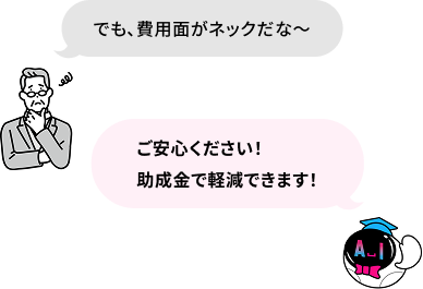 でも、費用面がネックだな〜 ご安心ください！助成金で軽減できます！