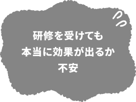 研修を受けても本当に効果が出るか不安