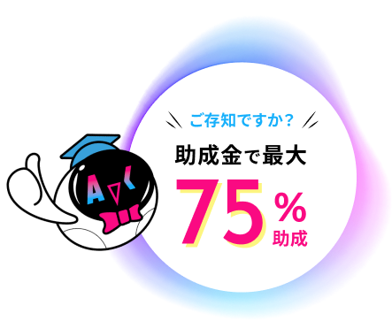 ご存知ですか？ 助成金で最大75%助成